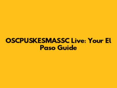 OSCPUSKESMASSC Live: Your El Paso Guide