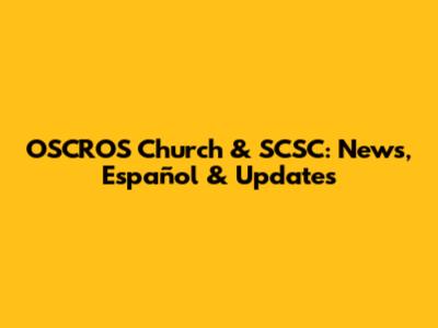OSCROS Church & SCSC: News, Español & Updates