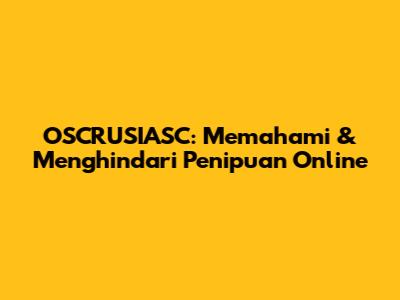 OSCRUSIASC: Memahami & Menghindari Penipuan Online