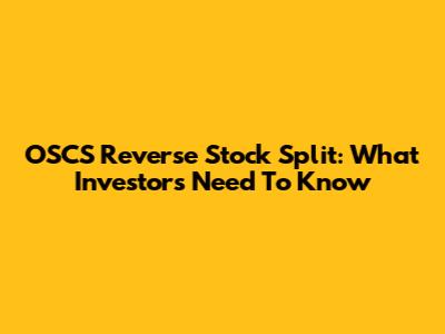 OSCS Reverse Stock Split: What Investors Need To Know