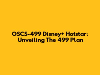 OSCS-499 Disney+ Hotstar: Unveiling The 499 Plan