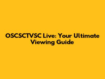 OSCSCTVSC Live: Your Ultimate Viewing Guide