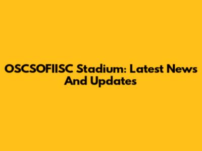 OSCSOFIISC Stadium: Latest News And Updates