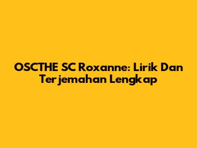 OSCTHE SC Roxanne: Lirik Dan Terjemahan Lengkap
