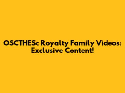 OSCTHESc Royalty Family Videos: Exclusive Content!