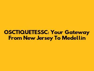 OSCTIQUETESSC: Your Gateway From New Jersey To Medellin