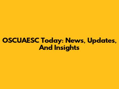 OSCUAESC Today: News, Updates, And Insights