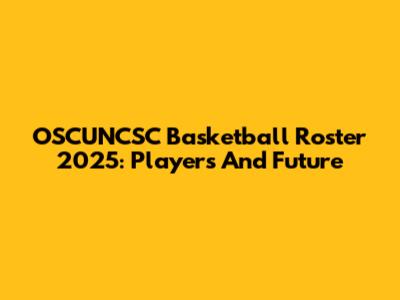 OSCUNCSC Basketball Roster 2025: Players And Future