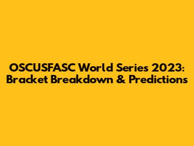 OSCUSFASC World Series 2023: Bracket Breakdown & Predictions