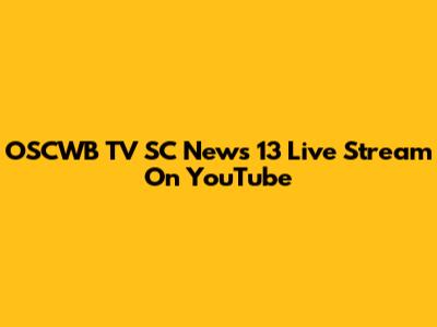 OSCWB TV SC News 13 Live Stream On YouTube