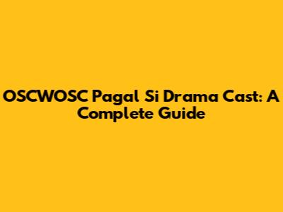 OSCWOSC Pagal Si Drama Cast: A Complete Guide