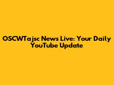 OSCWTajsc News Live: Your Daily YouTube Update