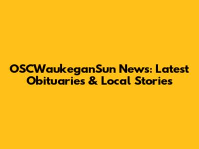 OSCWaukeganSun News: Latest Obituaries & Local Stories