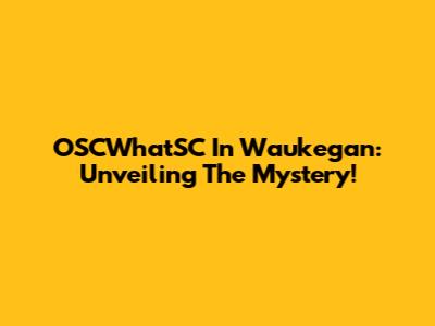 OSCWhatSC In Waukegan: Unveiling The Mystery!