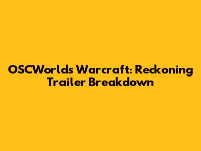 OSCWorld's Warcraft: Reckoning Trailer Breakdown