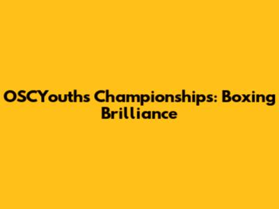 OSCYouths Championships: Boxing Brilliance