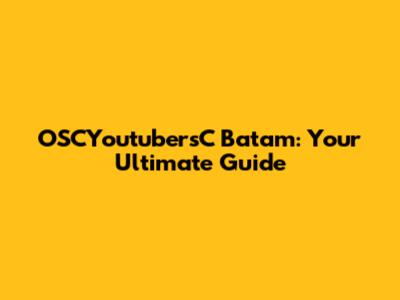 OSCYoutubersC Batam: Your Ultimate Guide