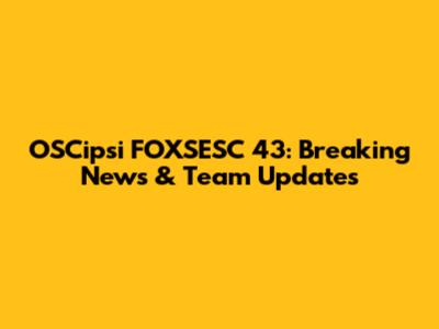 OSCipsi FOXSESC 43: Breaking News & Team Updates