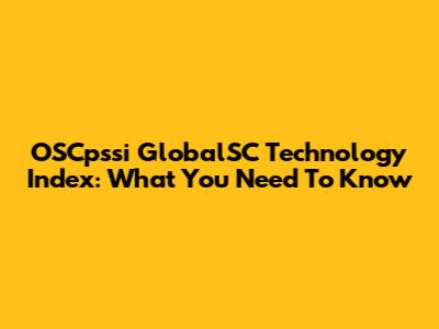 OSCpssi GlobalSC Technology Index: What You Need To Know