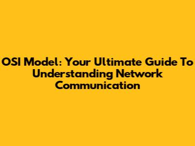 OSI Model: Your Ultimate Guide To Understanding Network Communication