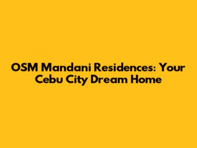 OSM Mandani Residences: Your Cebu City Dream Home