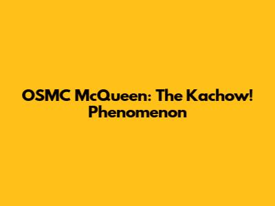 OSMC McQueen: The "Kachow!" Phenomenon