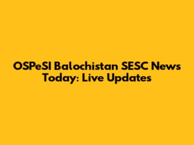OSPeSI Balochistan SESC News Today: Live Updates