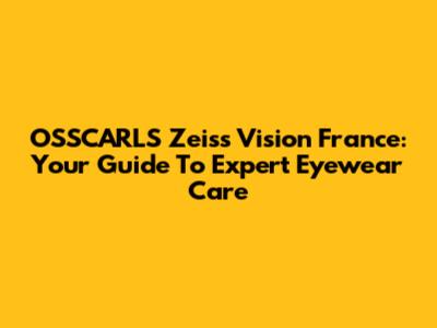 OSSCARLS Zeiss Vision France: Your Guide To Expert Eyewear Care