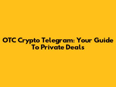 OTC Crypto Telegram: Your Guide To Private Deals