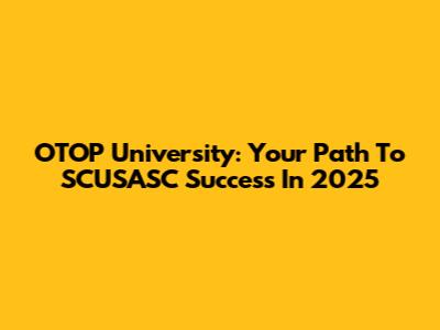 OTOP University: Your Path To SCUSASC Success In 2025