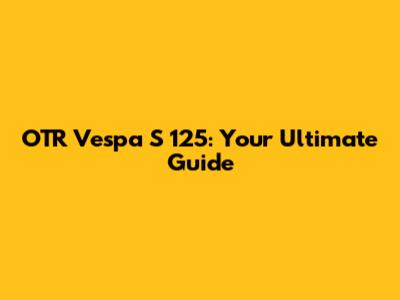 OTR Vespa S 125: Your Ultimate Guide