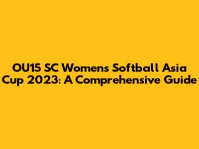 OU15 SC Women's Softball Asia Cup 2023: A Comprehensive Guide