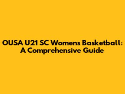 OUSA U21 SC Women's Basketball: A Comprehensive Guide