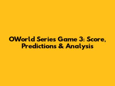 OWorld Series Game 3: Score, Predictions & Analysis