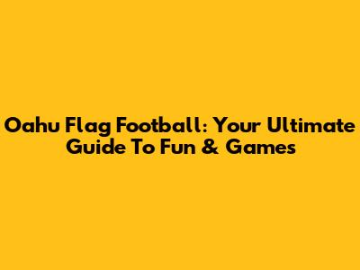 Oahu Flag Football: Your Ultimate Guide To Fun & Games
