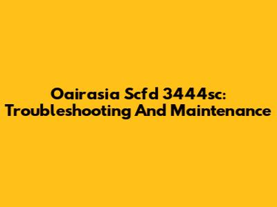 Oairasia Scfd 3444sc: Troubleshooting And Maintenance