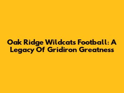 Oak Ridge Wildcats Football: A Legacy Of Gridiron Greatness
