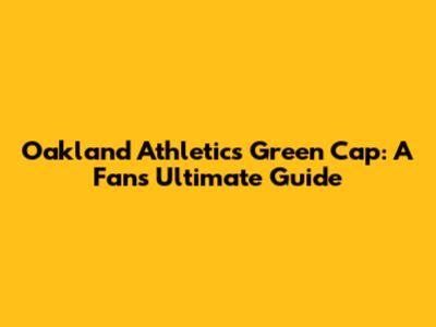 Oakland Athletics Green Cap: A Fan's Ultimate Guide