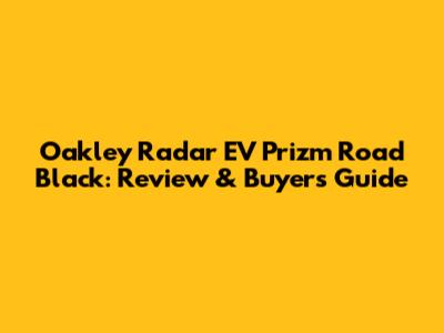 Oakley Radar EV Prizm Road Black: Review & Buyer's Guide