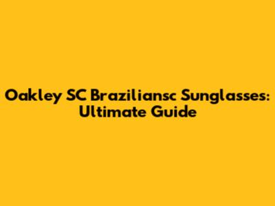 Oakley SC Braziliansc Sunglasses: Ultimate Guide