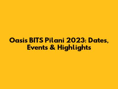 Oasis BITS Pilani 2023: Dates, Events & Highlights