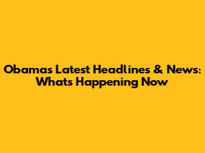 Obama's Latest Headlines & News: What's Happening Now
