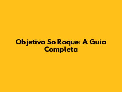 Objetivo So Roque: A Guia Completa