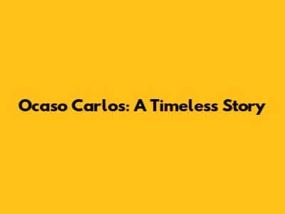 Ocaso Carlos: A Timeless Story