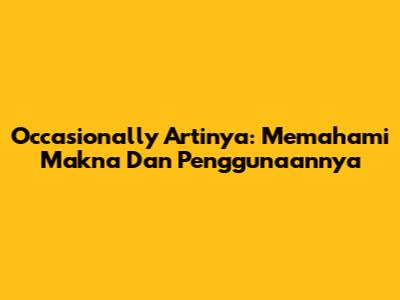 Occasionally Artinya: Memahami Makna Dan Penggunaannya