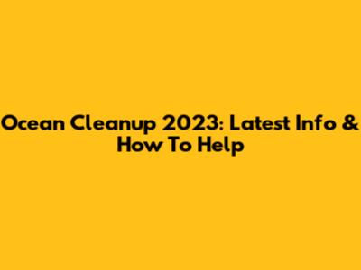 Ocean Cleanup 2023: Latest Info & How To Help
