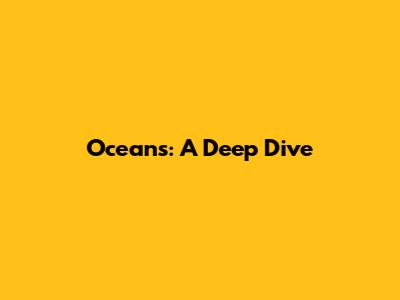 Oceans: A Deep Dive