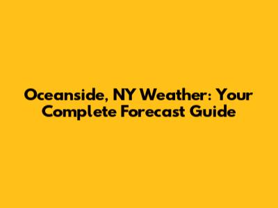 Oceanside, NY Weather: Your Complete Forecast Guide