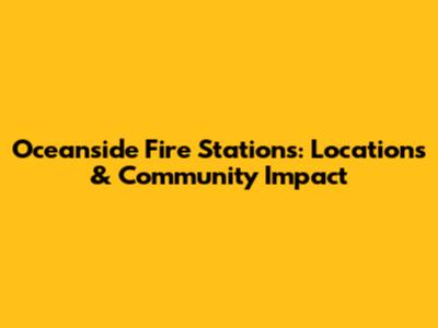 Oceanside Fire Stations: Locations & Community Impact