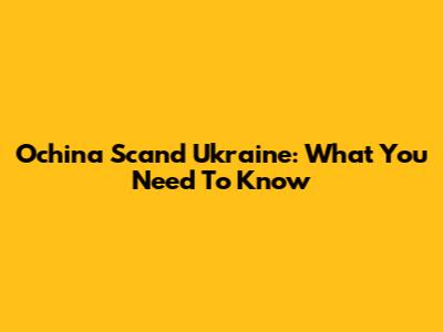 Ochina Scand Ukraine: What You Need To Know